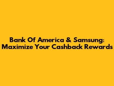 Bank Of America & Samsung: Maximize Your Cashback Rewards