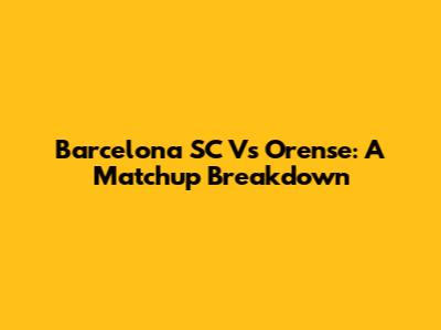 Barcelona SC Vs Orense: A Matchup Breakdown