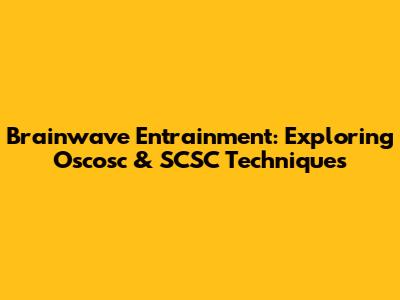 Brainwave Entrainment: Exploring Oscosc & SCSC Techniques