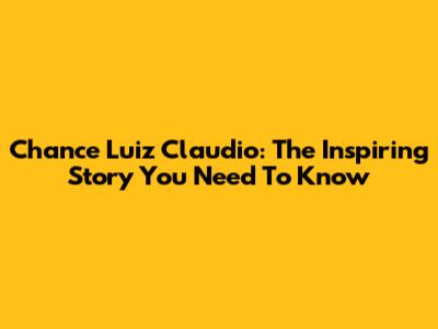Chance Luiz Claudio: The Inspiring Story You Need To Know