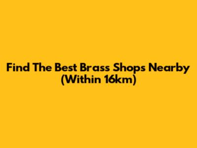 Find The Best Brass Shops Nearby (Within 16km)