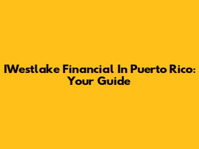 IWestlake Financial In Puerto Rico: Your Guide