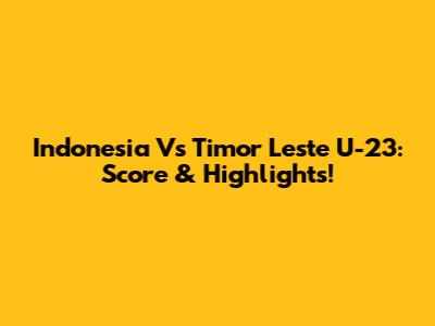 Indonesia Vs Timor Leste U-23: Score & Highlights!