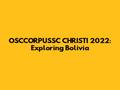 OSCCORPUSSC CHRISTI 2022: Exploring Bolivia