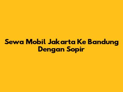 Sewa Mobil Jakarta Ke Bandung Dengan Sopir