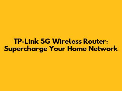 TP-Link 5G Wireless Router: Supercharge Your Home Network