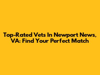 Top-Rated Vets In Newport News, VA: Find Your Perfect Match
